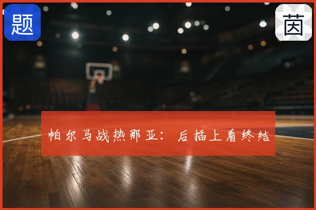 帕尔马战热那亚：后插上看终结