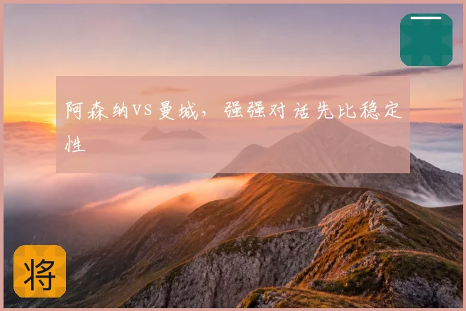 阿森纳vs曼城，强强对话先比稳定性