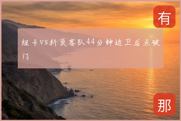纽卡vs科莫客队44分钟边卫后点破门