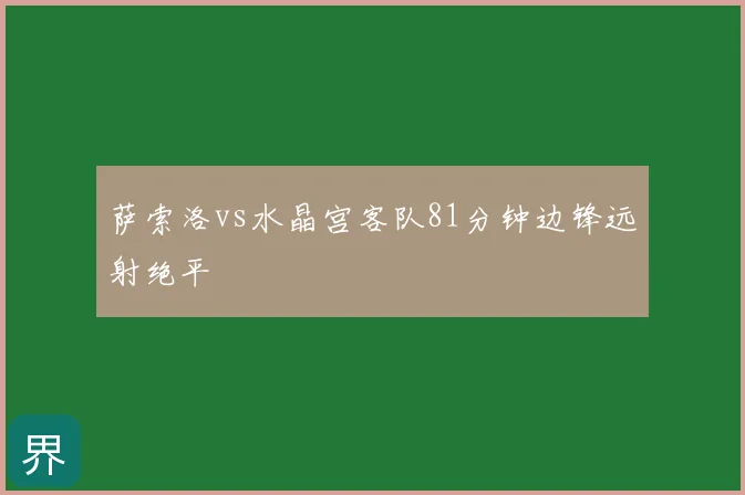 萨索洛vs水晶宫客队81分钟边锋远射绝平
