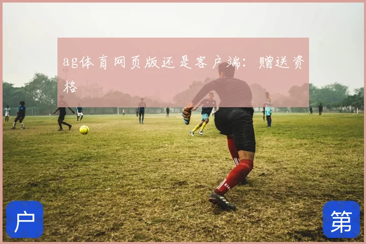ag体育网页版还是客户端：赠送资格