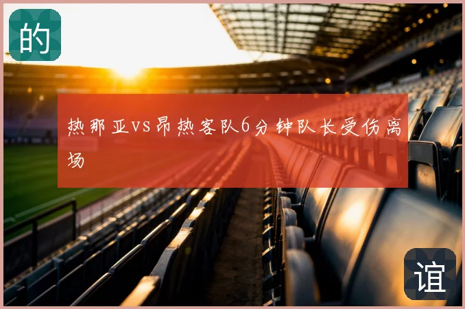 热那亚vs昂热客队6分钟队长受伤离场