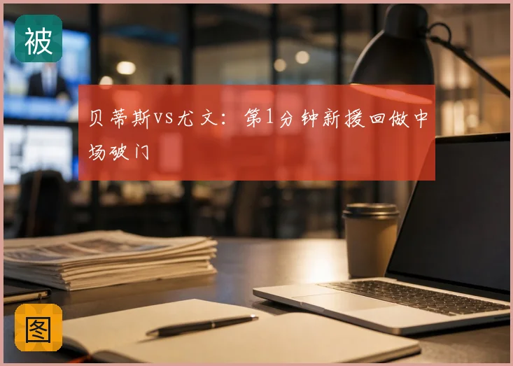 贝蒂斯vs尤文：第1分钟新援回做中场破门