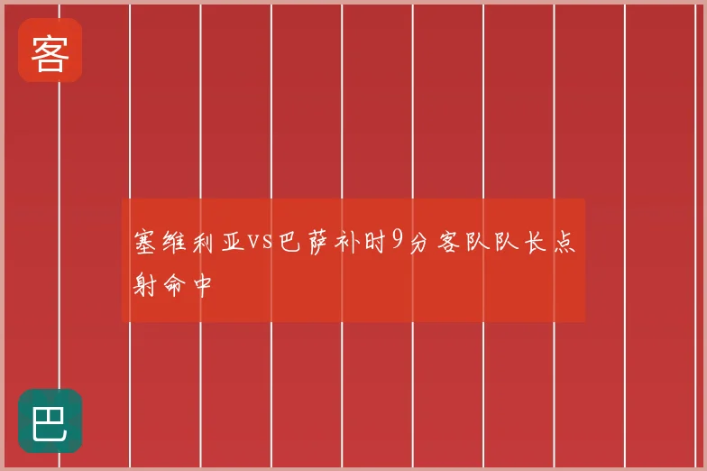 塞维利亚vs巴萨补时9分客队队长点射命中