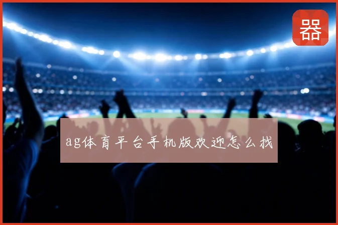 ag体育平台手机版欢迎怎么找