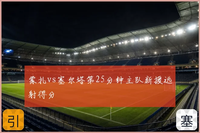 蒙扎vs塞尔塔第25分钟主队新援远射得分