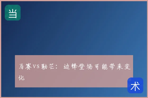 马赛vs勒芒：边锋登场可能带来变化