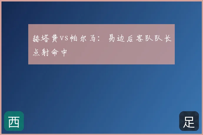 赫塔费vs帕尔马：易边后客队队长点射命中