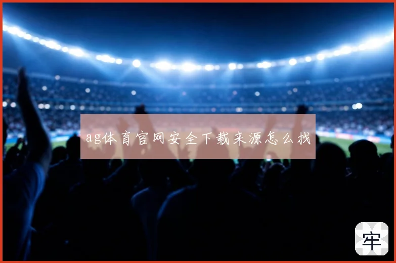 ag体育官网安全下载来源怎么找