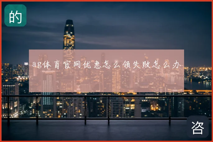 ag体育官网优惠怎么领失败怎么办
