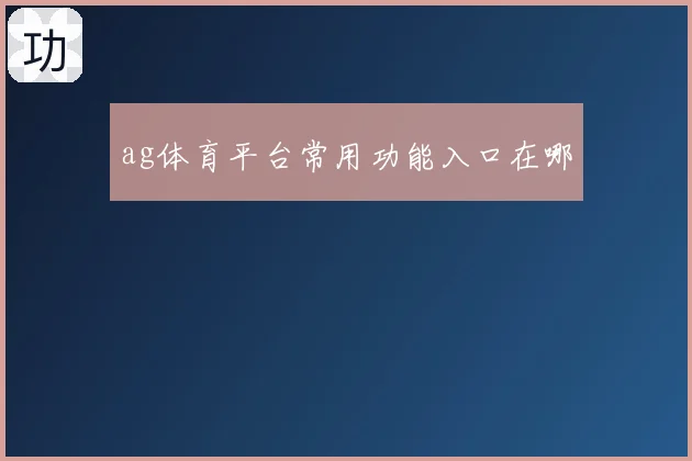 ag体育平台常用功能入口在哪